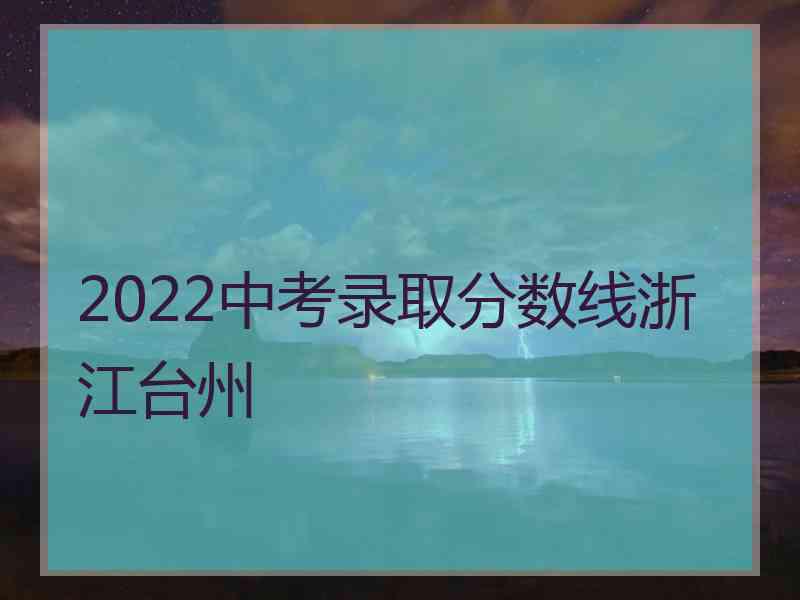 2022中考录取分数线浙江台州