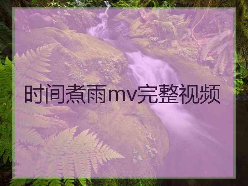 时间煮雨mv完整视频