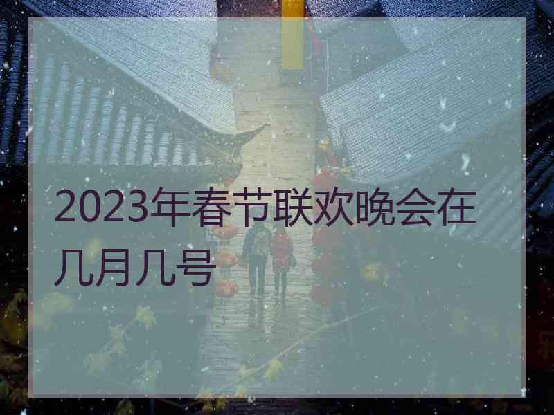 2023年春节联欢晚会在几月几号