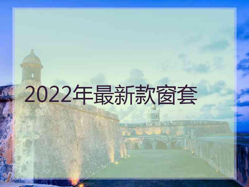 2022年最新款窗套