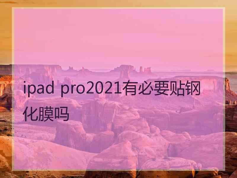 ipad pro2021有必要贴钢化膜吗