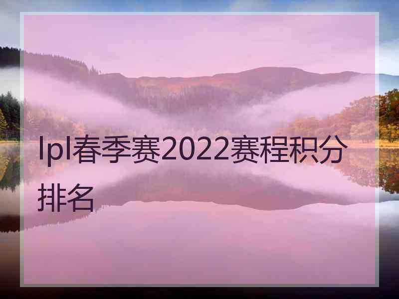 lpl春季赛2022赛程积分排名