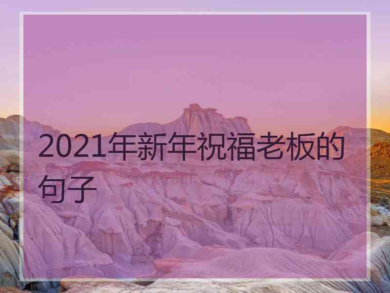 2021年新年祝福老板的句子