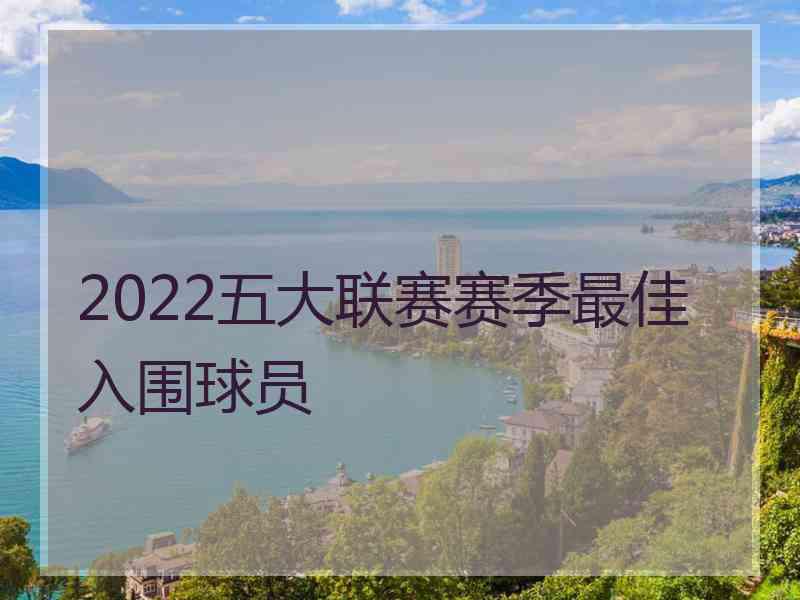 2022五大联赛赛季最佳入围球员