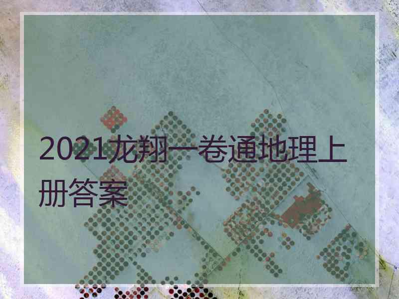 2021龙翔一卷通地理上册答案