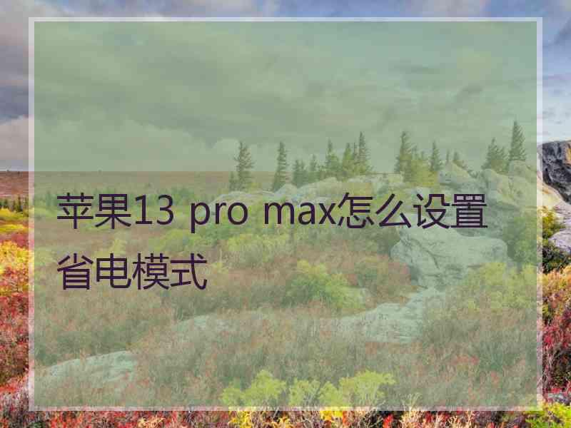 苹果13 pro max怎么设置省电模式