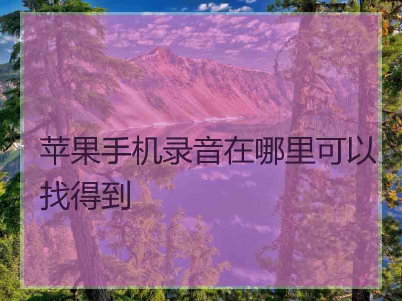 苹果手机录音在哪里可以找得到