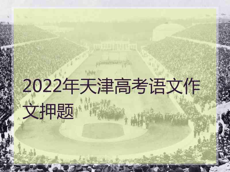 2022年天津高考语文作文押题