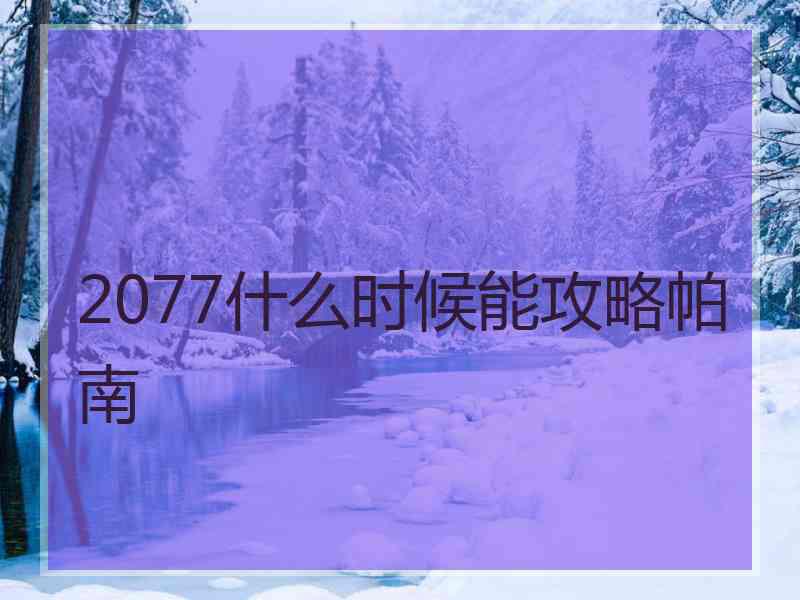 2077什么时候能攻略帕南