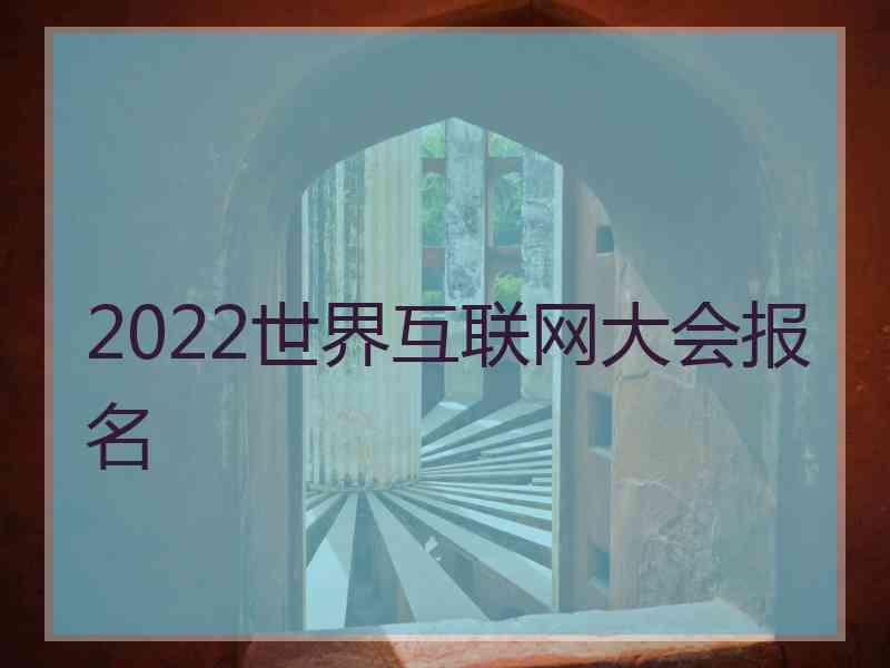 2022世界互联网大会报名