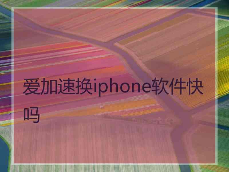 爱加速换iphone软件快吗