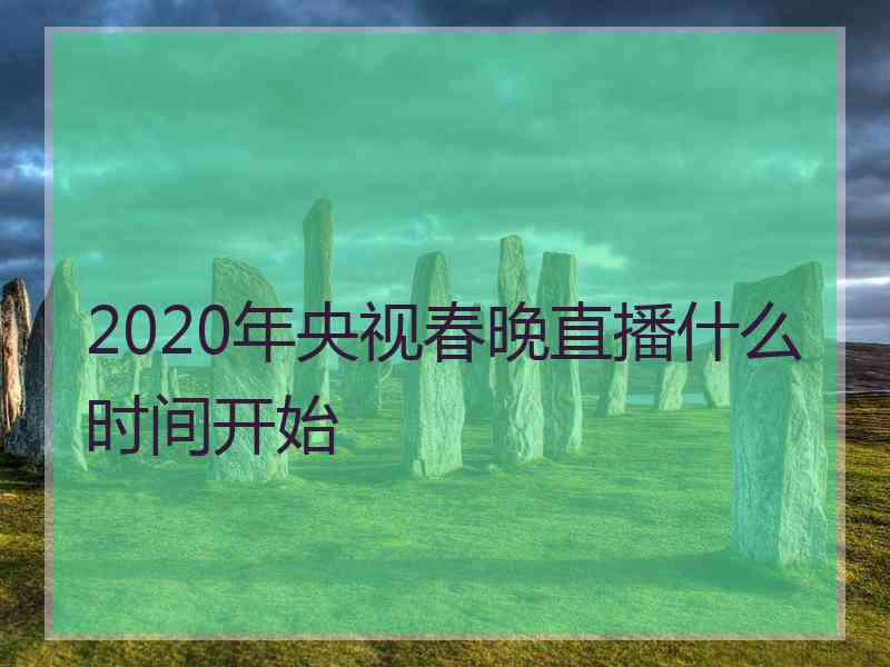 2020年央视春晚直播什么时间开始