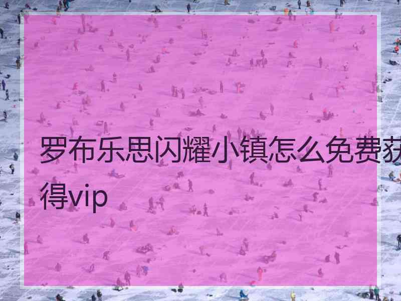 罗布乐思闪耀小镇怎么免费获得vip