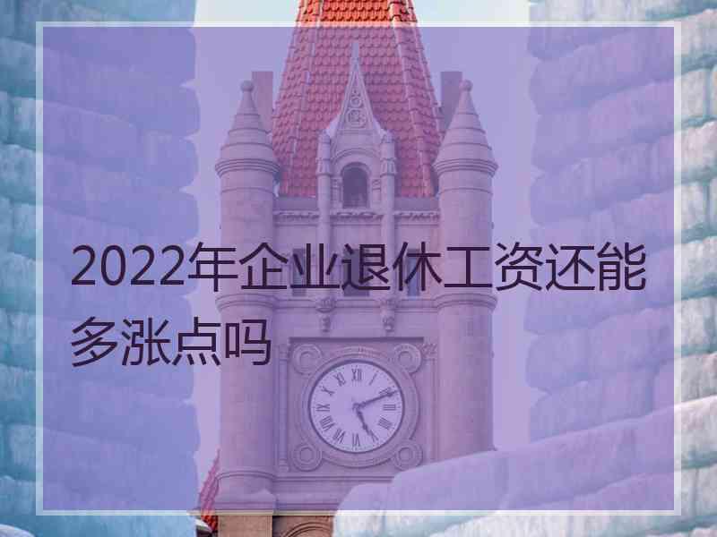 2022年企业退休工资还能多涨点吗