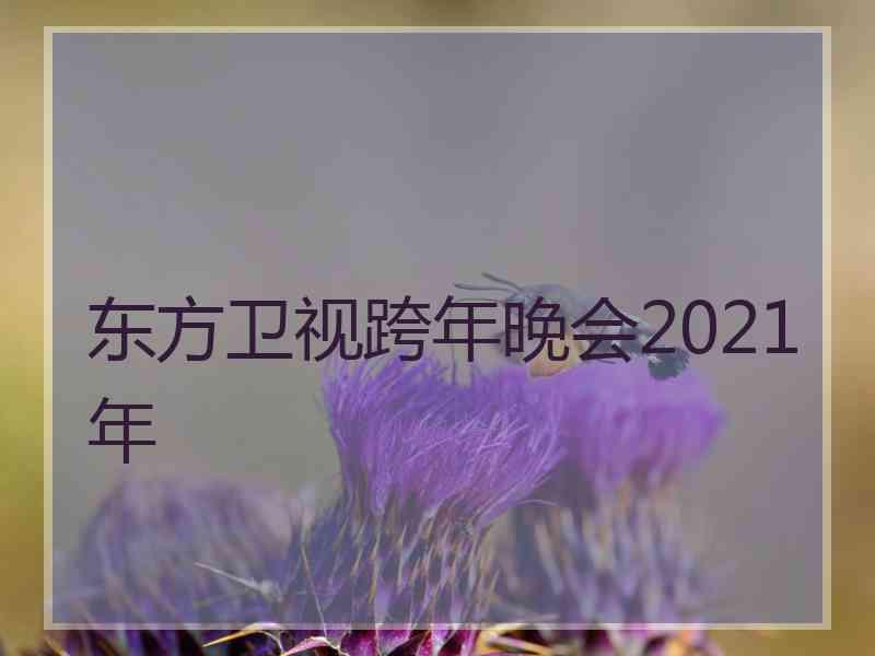 东方卫视跨年晚会2021年