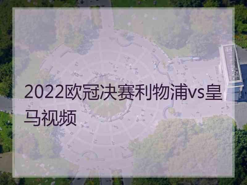 2022欧冠决赛利物浦vs皇马视频