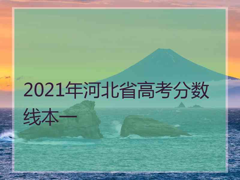 2021年河北省高考分数线本一