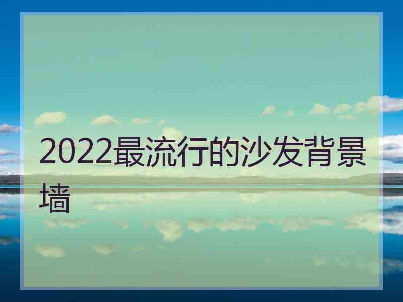 2022最流行的沙发背景墙