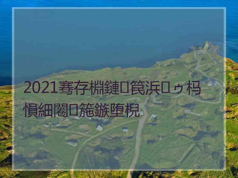 2021骞存棩鏈笢浜ゥ杩愪細闂箷鏃堕棿