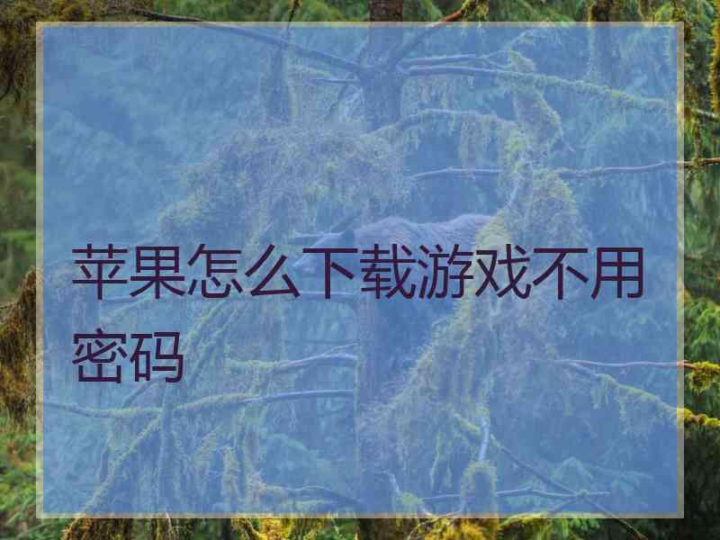 苹果怎么下载游戏不用密码