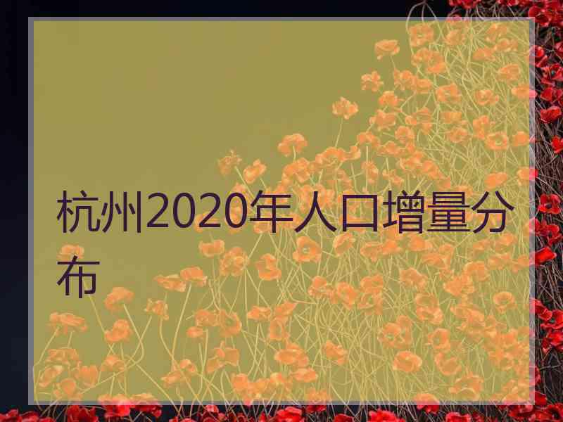 杭州2020年人口增量分布