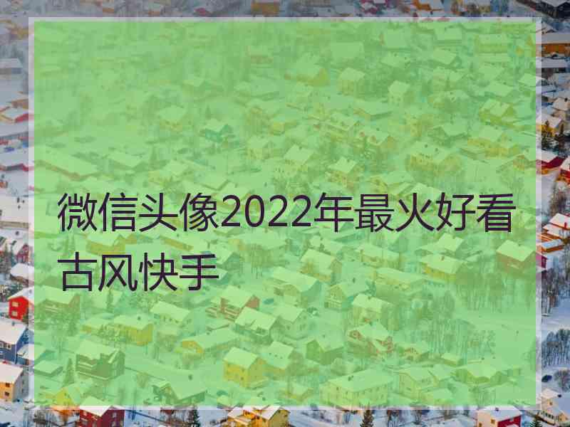 微信头像2022年最火好看古风快手