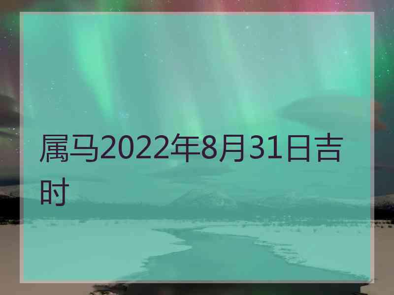 属马2022年8月31日吉时