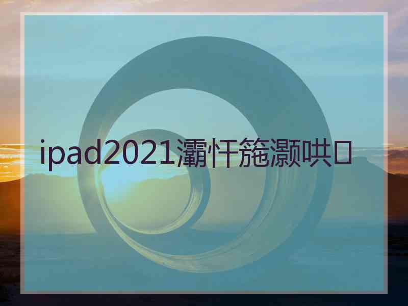 ipad2021灞忓箷灏哄