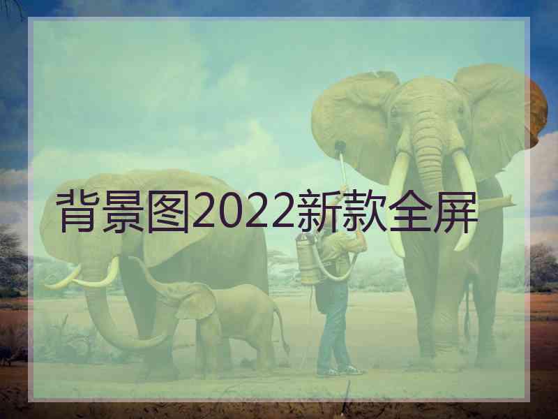 背景图2022新款全屏