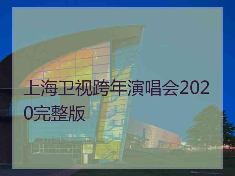 上海卫视跨年演唱会2020完整版