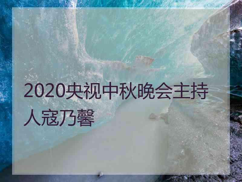 2020央视中秋晚会主持人寇乃馨