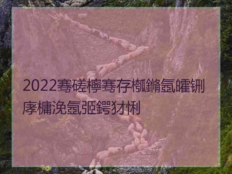 2022骞磋檸骞存槬鏅氬皬铏庨槦浼氬弬鍔犲悧