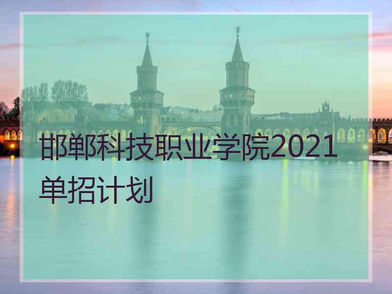 邯郸科技职业学院2021单招计划