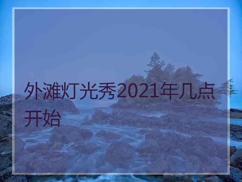 外滩灯光秀2021年几点开始