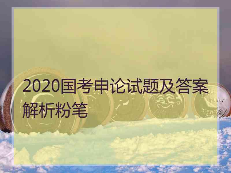 2020国考申论试题及答案解析粉笔