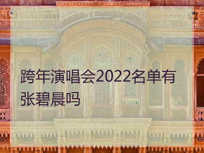 跨年演唱会2022名单有张碧晨吗