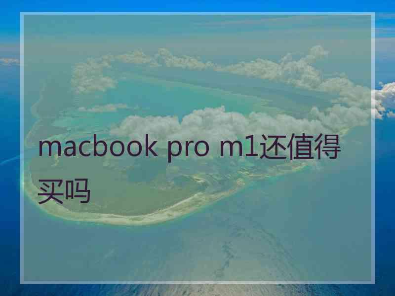 macbook pro m1还值得买吗