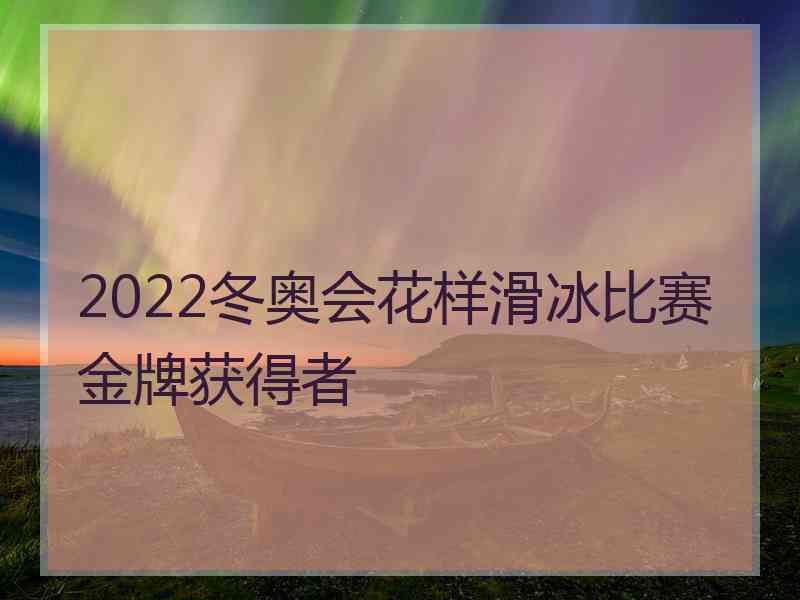 2022冬奥会花样滑冰比赛金牌获得者