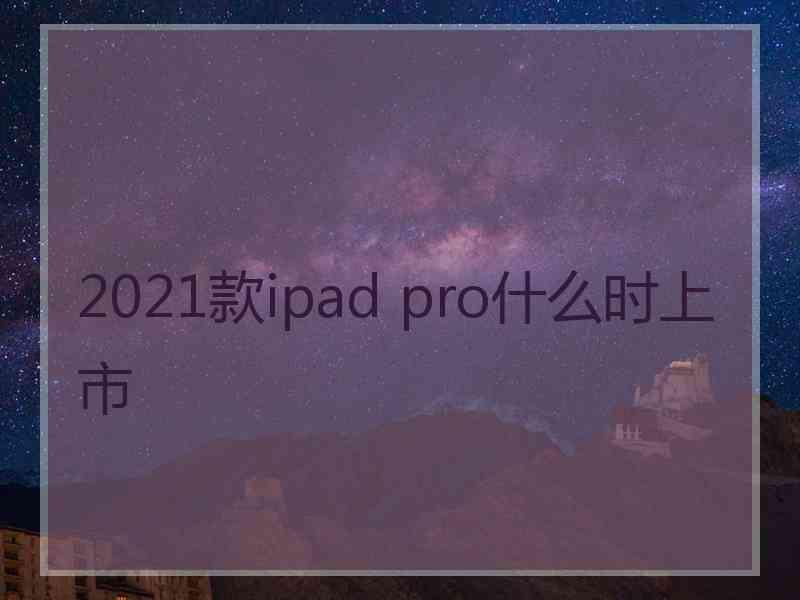 2021款ipad pro什么时上市