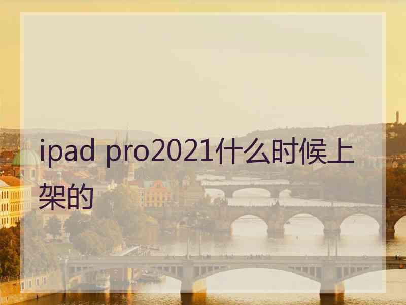 ipad pro2021什么时候上架的