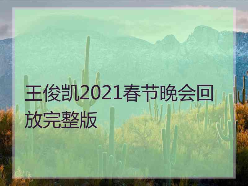 王俊凯2021春节晚会回放完整版