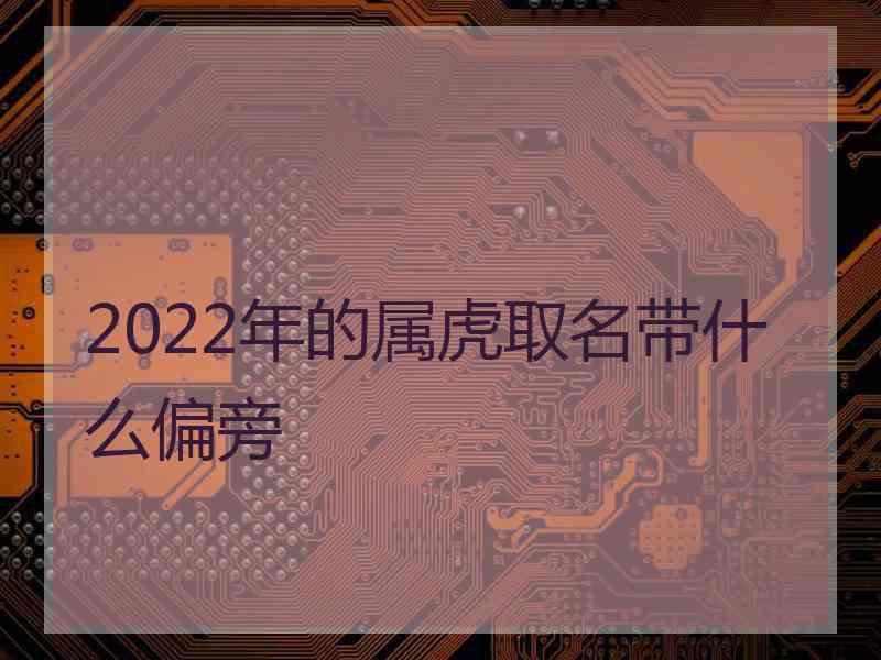 2022年的属虎取名带什么偏旁