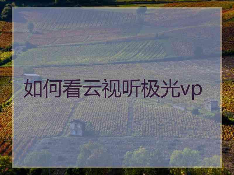 如何看云视听极光vp