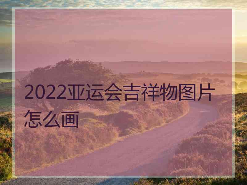 2022亚运会吉祥物图片怎么画