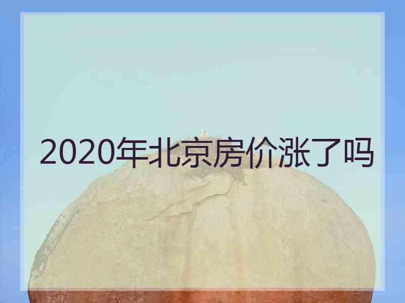 2020年北京房价涨了吗