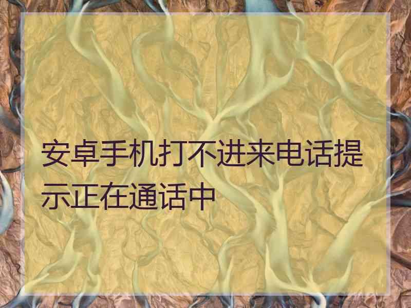 安卓手机打不进来电话提示正在通话中