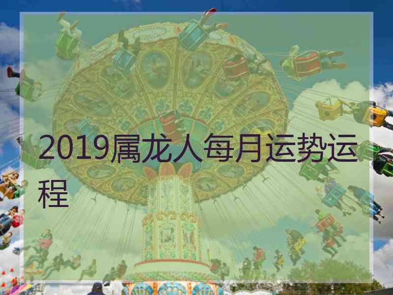 2019属龙人每月运势运程