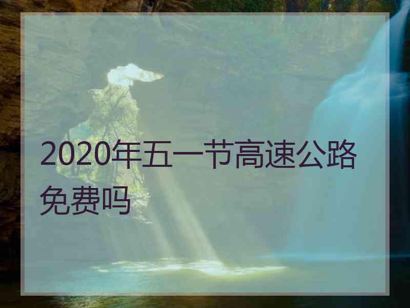 2020年五一节高速公路免费吗