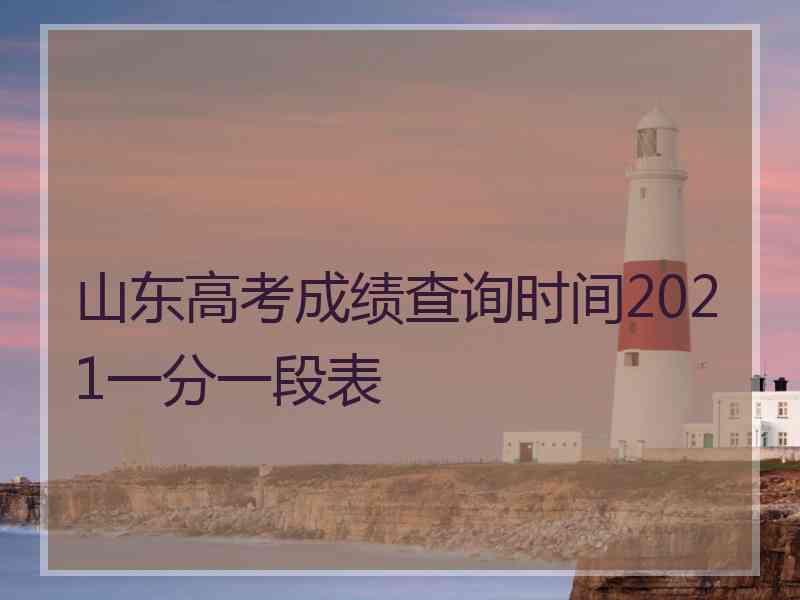 山东高考成绩查询时间2021一分一段表