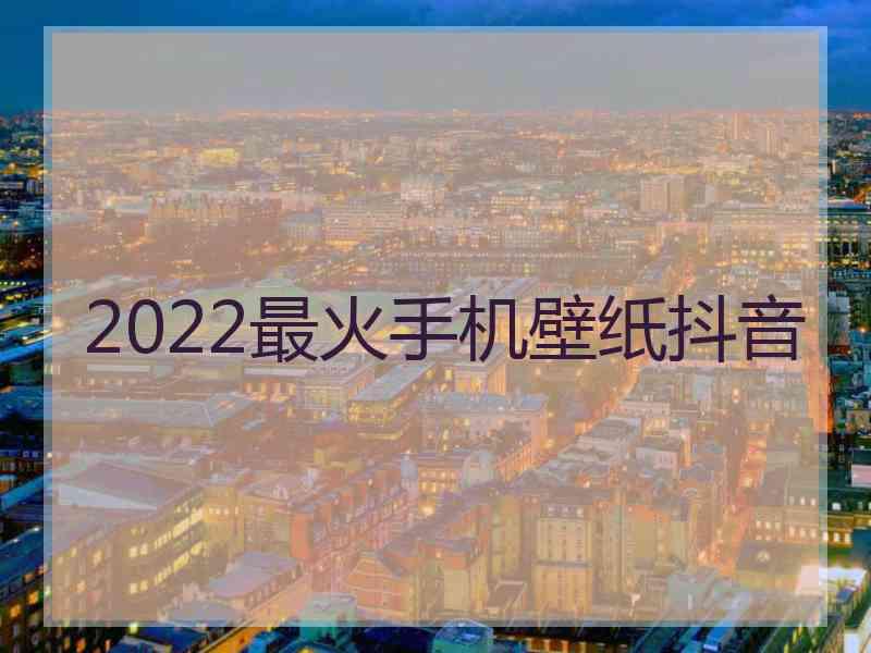 2022最火手机壁纸抖音